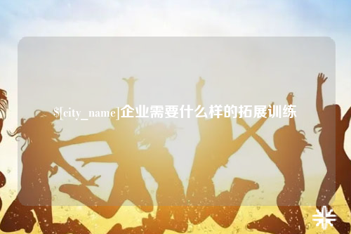 成都企业需要什么样的拓展训练